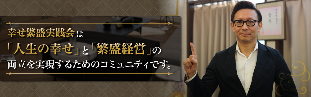 幸せ繁盛実践会は「人生の幸せ」と「繁盛経営」の両立を実現させるためのコミュニティです。